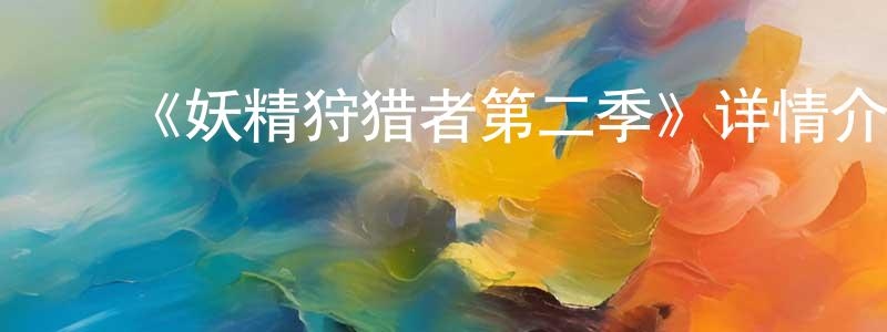﻿曹溢的个人主页,﻿《妖精狩猎者第二季》详情介绍_妖精狩猎者第二季已完结在线观看_妖精狩猎者第二季迅雷下载_日漫
